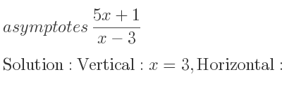 The asymptotes of (5x+1)/(x-3) is Vertical: x=3,Horizontal: y=5